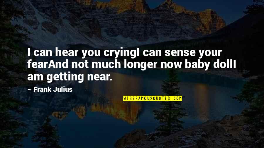 Not Much Longer Quotes By Frank Julius: I can hear you cryingI can sense your