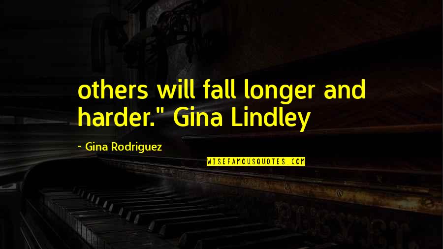 Not Much Longer Quotes By Gina Rodriguez: others will fall longer and harder." Gina Lindley