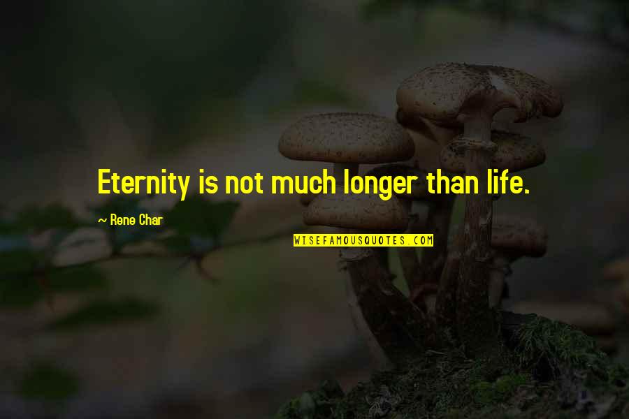 Not Much Longer Quotes By Rene Char: Eternity is not much longer than life.