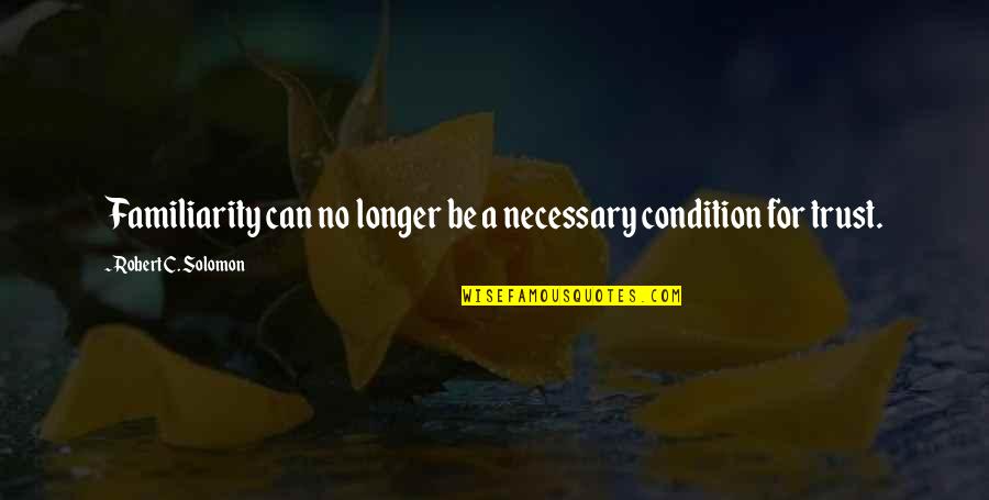 Not Much Longer Quotes By Robert C. Solomon: Familiarity can no longer be a necessary condition