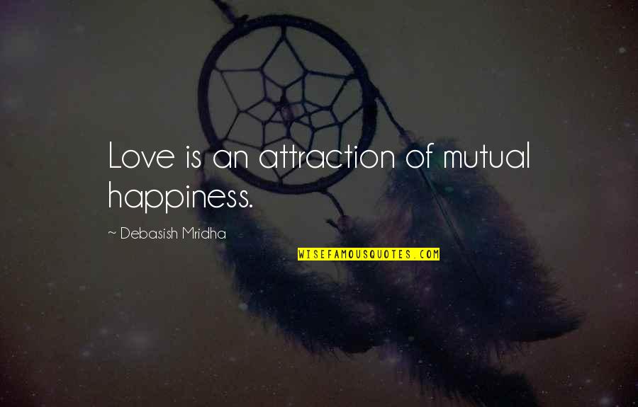 Not Mutual Love Quotes By Debasish Mridha: Love is an attraction of mutual happiness. Not Mutual Love Quotes By Debasish Mridha: Love is an attraction of mutual happiness.