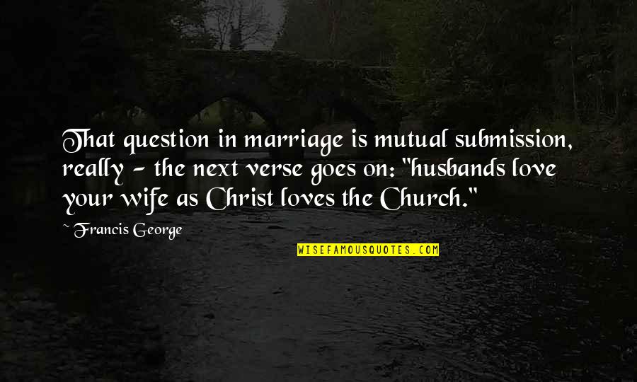 Not Mutual Love Quotes By Francis George: That question in marriage is mutual submission, really Not Mutual Love Quotes By Francis George: That question in marriage is mutual submission, really