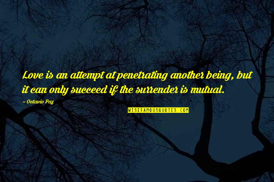 Not Mutual Love Quotes By Octavio Paz: Love is an attempt at penetrating another being,