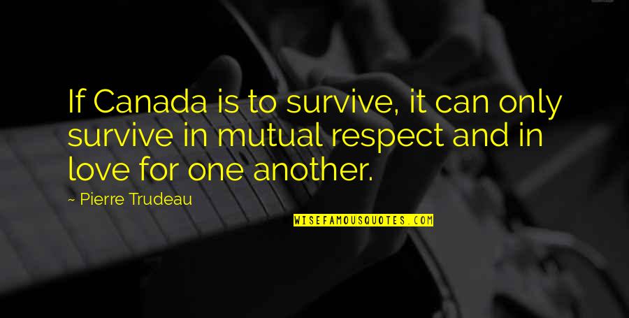 Not Mutual Love Quotes By Pierre Trudeau: If Canada is to survive, it can only