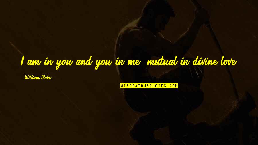 Not Mutual Love Quotes By William Blake: I am in you and you in me, Not Mutual Love Quotes By William Blake: I am in you and you in me,