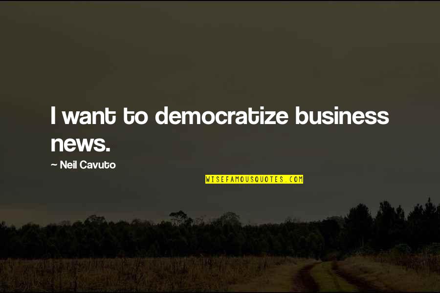 Not My Biological Father Quotes By Neil Cavuto: I want to democratize business news. Not My Biological Father Quotes By Neil Cavuto: I want to democratize business news.