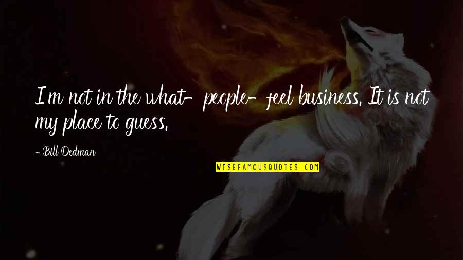 Not My Business Quotes By Bill Dedman: I'm not in the what-people-feel business. It is