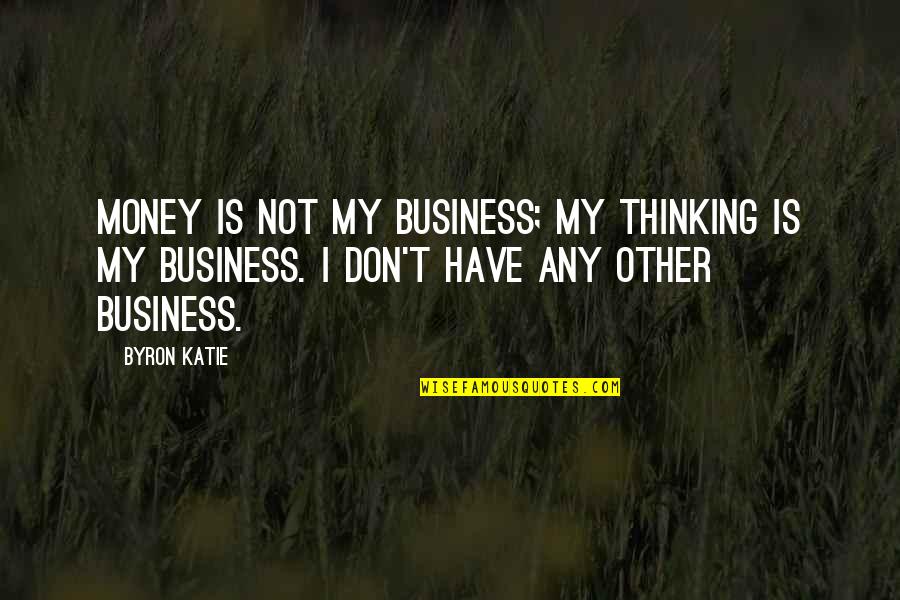 Not My Business Quotes By Byron Katie: Money is not my business; my thinking is