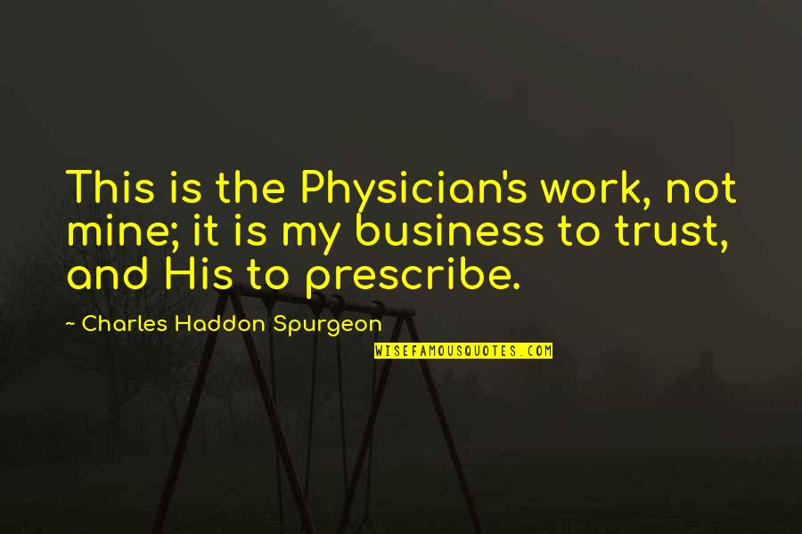 Not My Business Quotes By Charles Haddon Spurgeon: This is the Physician's work, not mine; it