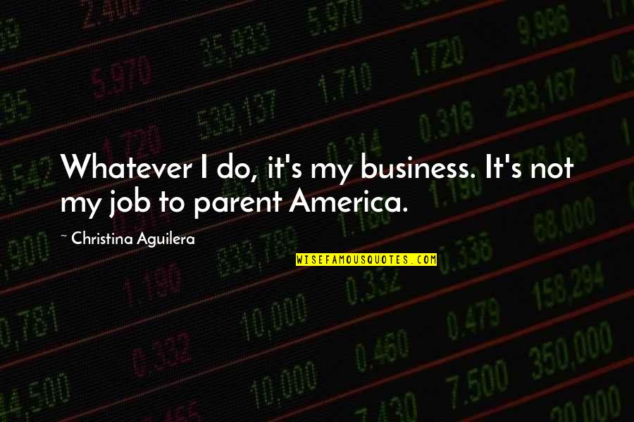 Not My Business Quotes By Christina Aguilera: Whatever I do, it's my business. It's not