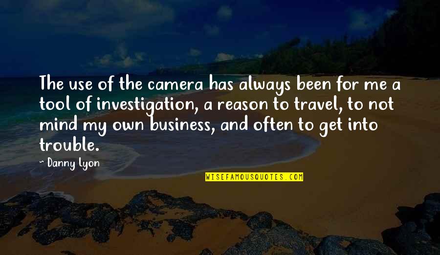 Not My Business Quotes By Danny Lyon: The use of the camera has always been