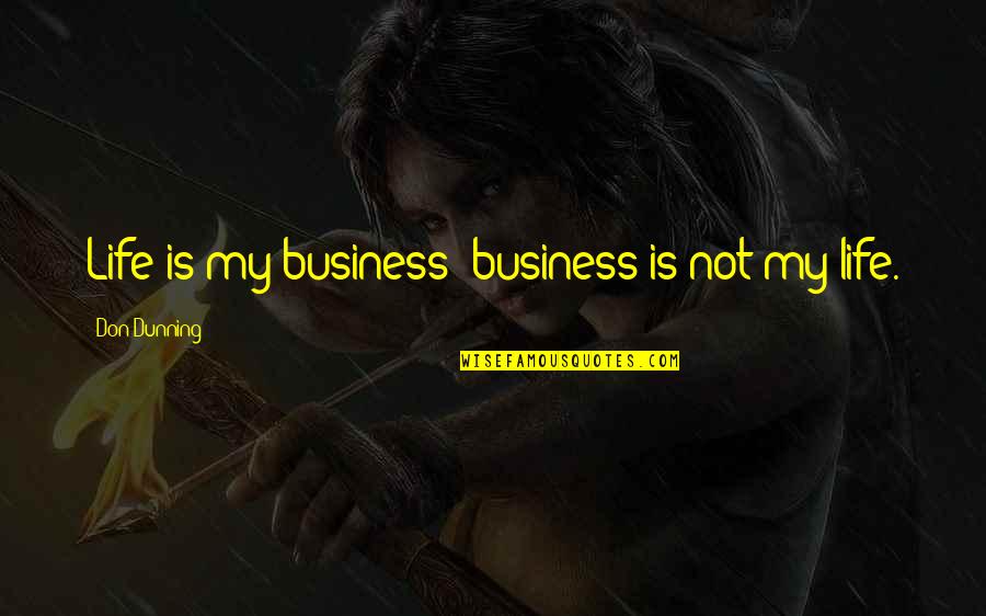 Not My Business Quotes By Don Dunning: Life is my business; business is not my