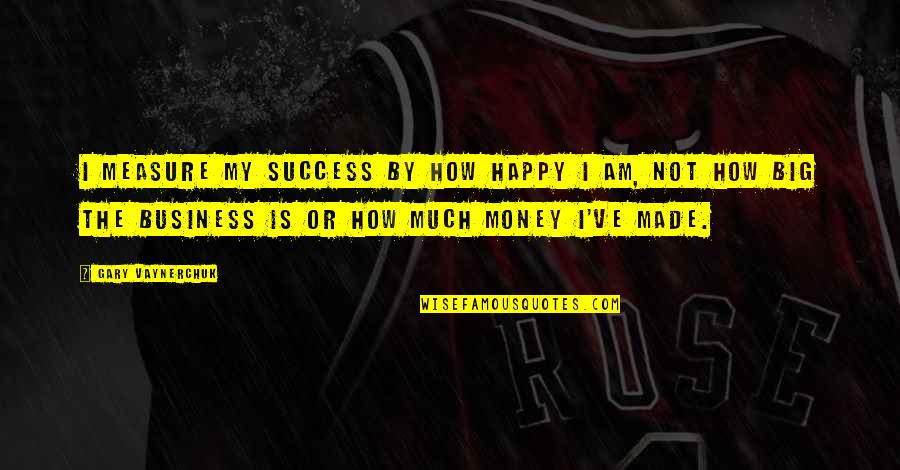 Not My Business Quotes By Gary Vaynerchuk: I measure my success by how happy I