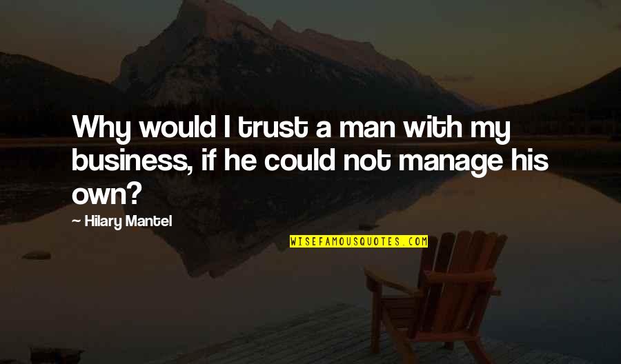 Not My Business Quotes By Hilary Mantel: Why would I trust a man with my