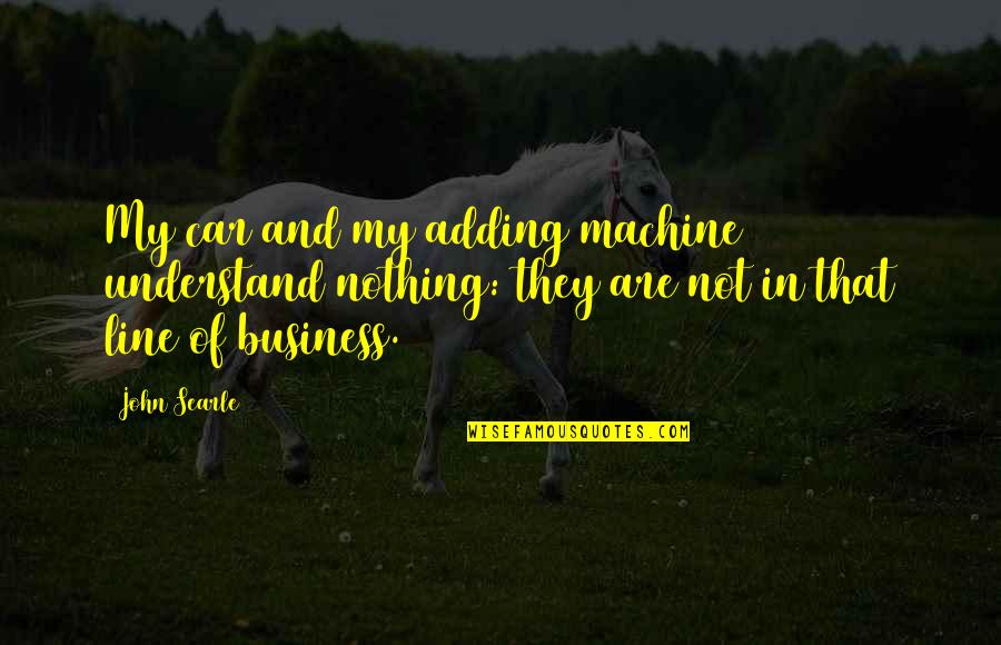 Not My Business Quotes By John Searle: My car and my adding machine understand nothing: