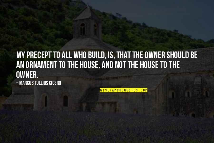 Not My Business Quotes By Marcus Tullius Cicero: My precept to all who build, is, that