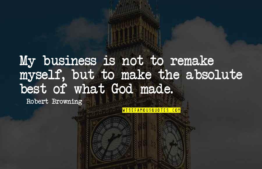 Not My Business Quotes By Robert Browning: My business is not to remake myself, but