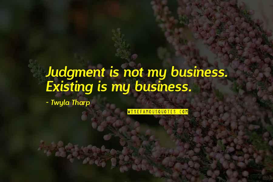 Not My Business Quotes By Twyla Tharp: Judgment is not my business. Existing is my