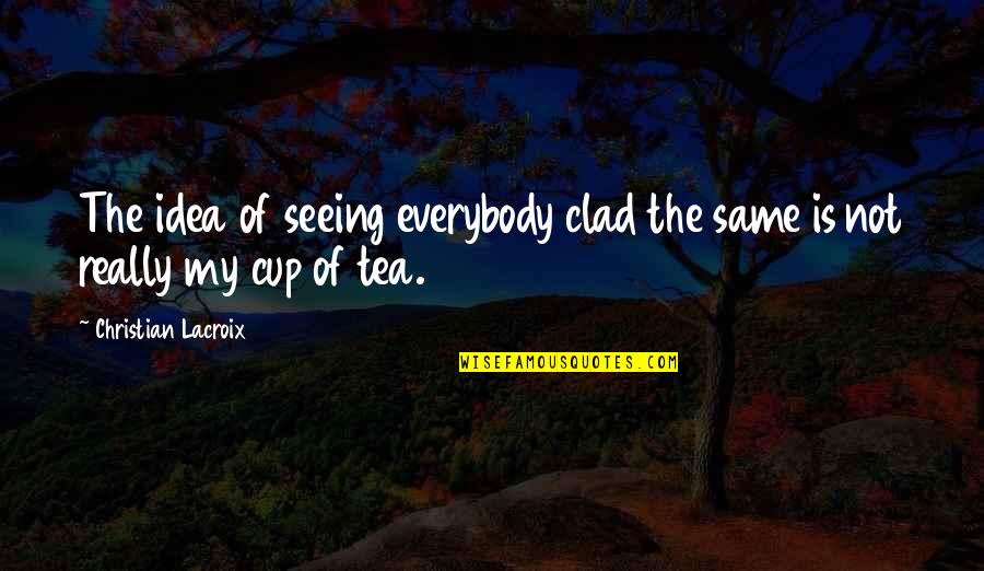 Not My Cup Of Tea Quotes By Christian Lacroix: The idea of seeing everybody clad the same