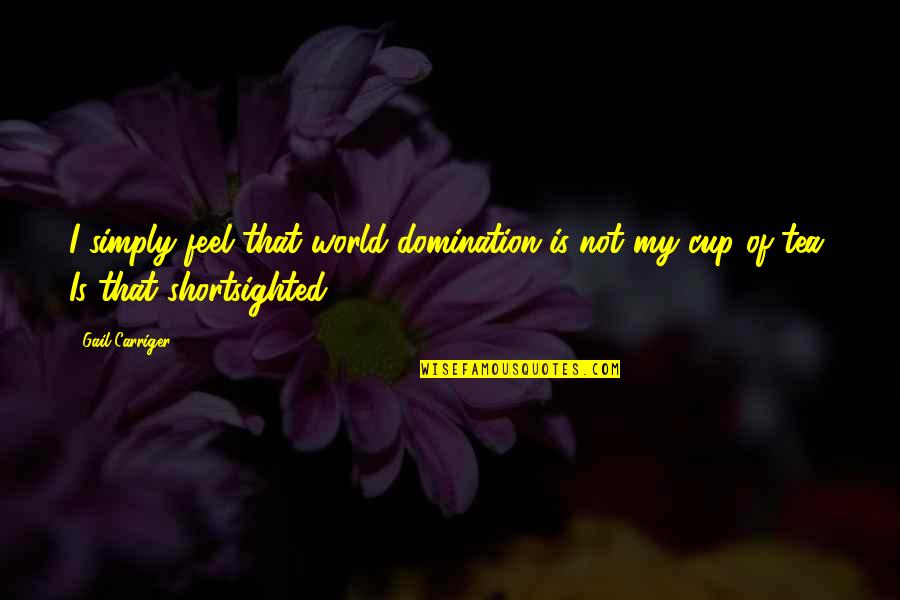 Not My Cup Of Tea Quotes By Gail Carriger: I simply feel that world domination is not