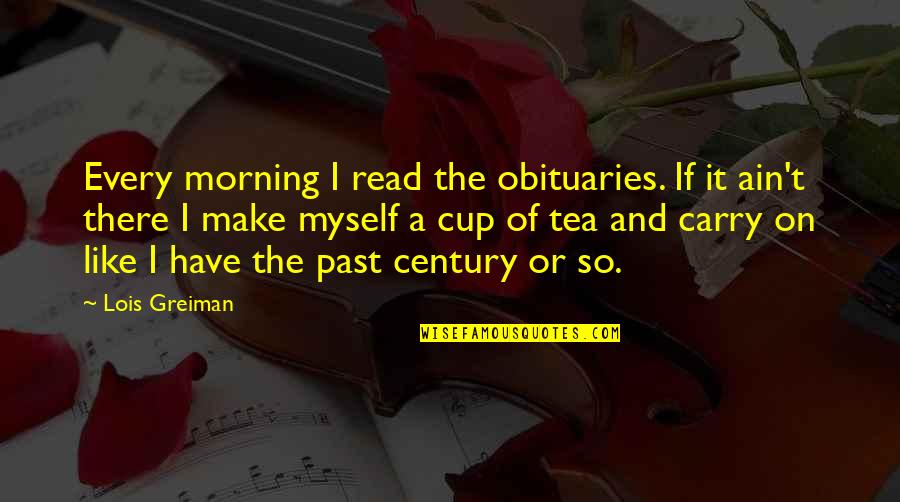 Not My Cup Of Tea Quotes By Lois Greiman: Every morning I read the obituaries. If it