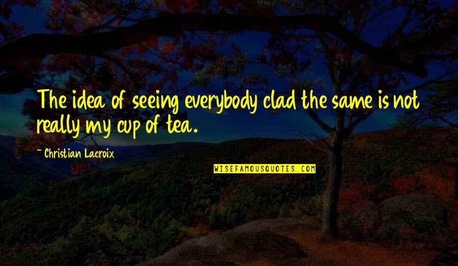 Not My Cup Tea Quotes By Christian Lacroix: The idea of seeing everybody clad the same