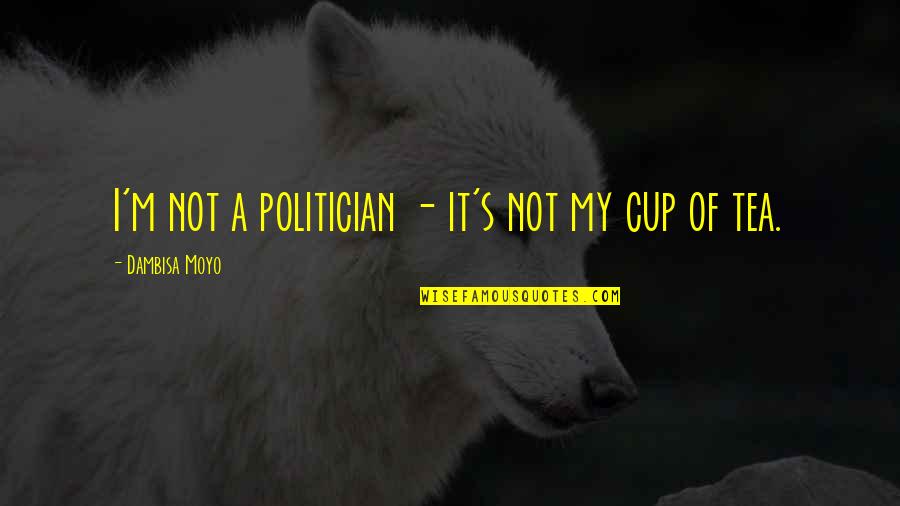 Not My Cup Tea Quotes By Dambisa Moyo: I'm not a politician - it's not my