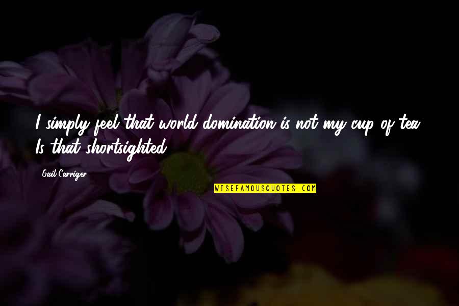 Not My Cup Tea Quotes By Gail Carriger: I simply feel that world domination is not