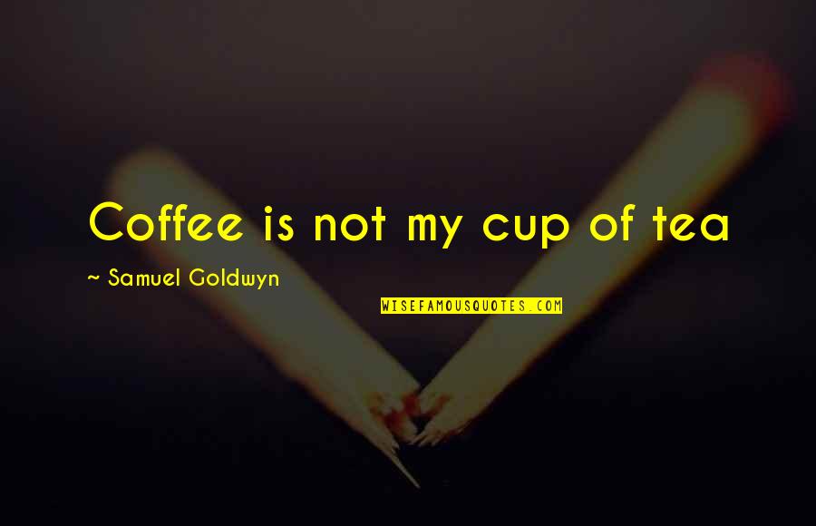 Not My Cup Tea Quotes By Samuel Goldwyn: Coffee is not my cup of tea