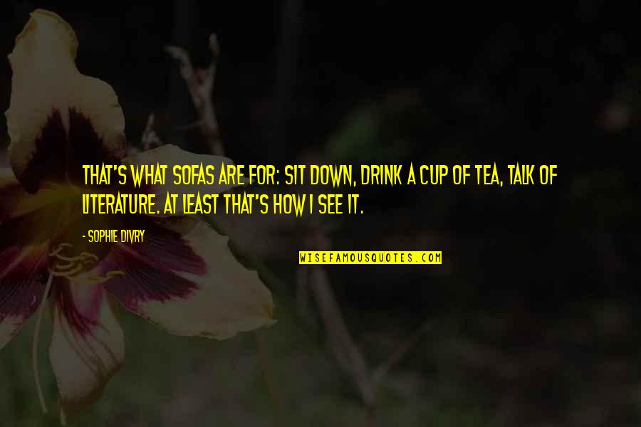 Not My Cup Tea Quotes By Sophie Divry: That's what sofas are for: sit down, drink Not My Cup Tea Quotes By Sophie Divry: That's what sofas are for: sit down, drink