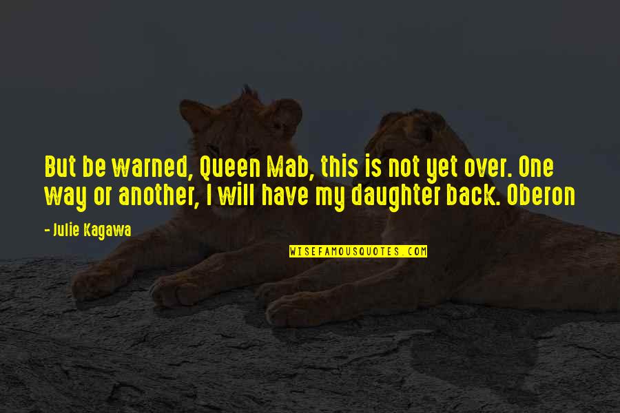 Not My Daughter Quotes By Julie Kagawa: But be warned, Queen Mab, this is not Not My Daughter Quotes By Julie Kagawa: But be warned, Queen Mab, this is not