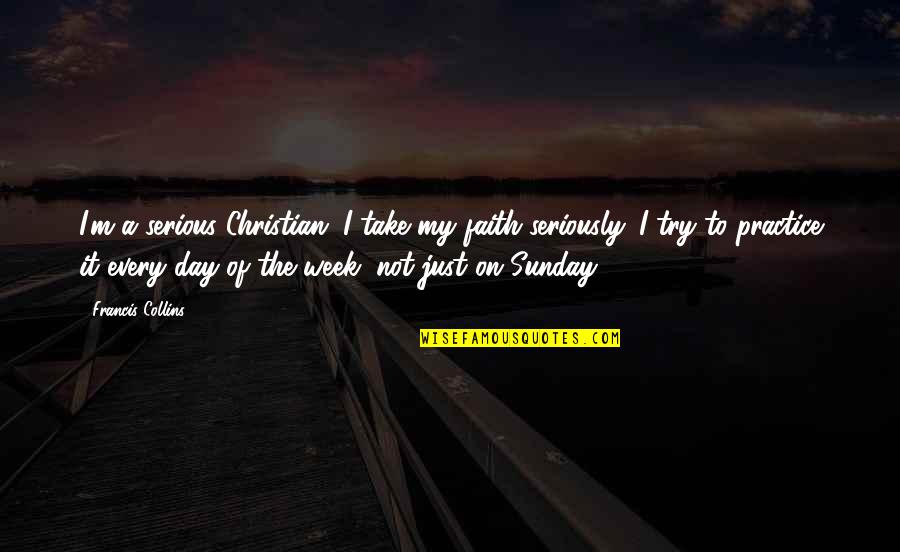 Not My Day Quotes By Francis Collins: I'm a serious Christian. I take my faith