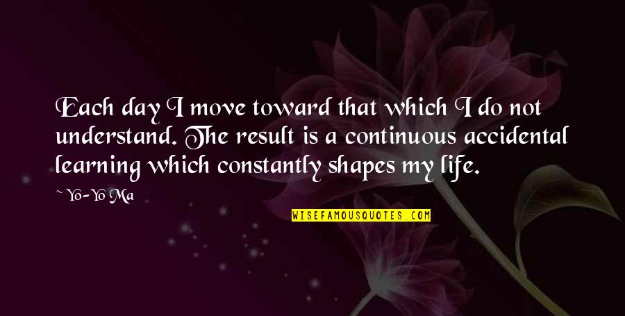 Not My Day Quotes By Yo-Yo Ma: Each day I move toward that which I