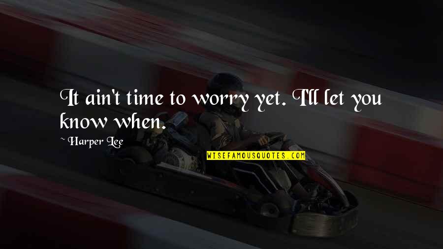 Not My Father Son Quotes By Harper Lee: It ain't time to worry yet. I'll let Not My Father Son Quotes By Harper Lee: It ain't time to worry yet. I'll let
