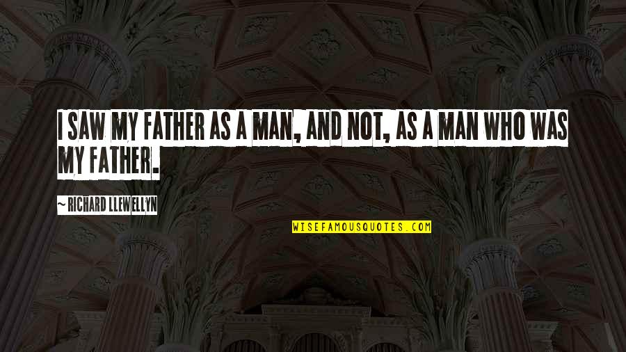 Not My Father Son Quotes By Richard Llewellyn: I saw my father as a man, and Not My Father Son Quotes By Richard Llewellyn: I saw my father as a man, and