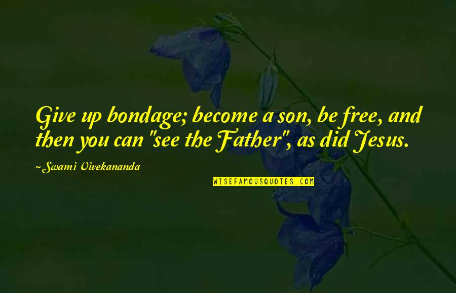Not My Father Son Quotes By Swami Vivekananda: Give up bondage; become a son, be free, Not My Father Son Quotes By Swami Vivekananda: Give up bondage; become a son, be free,