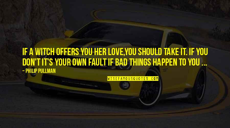 Not My Fault Love Quotes By Philip Pullman: If a witch offers you her love,you should Not My Fault Love Quotes By Philip Pullman: If a witch offers you her love,you should