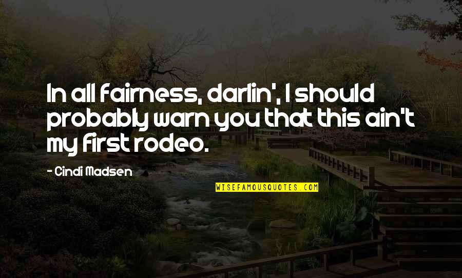 Not My First Rodeo Quotes By Cindi Madsen: In all fairness, darlin', I should probably warn
