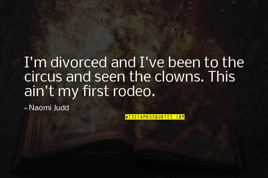 Not My First Rodeo Quotes By Naomi Judd: I'm divorced and I've been to the circus Not My First Rodeo Quotes By Naomi Judd: I'm divorced and I've been to the circus
