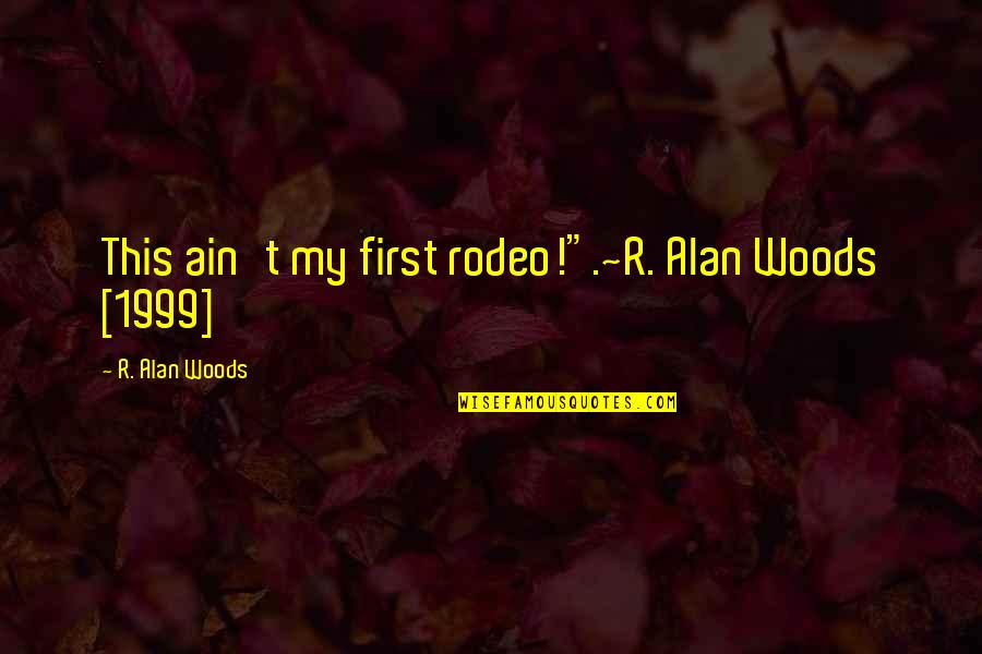 Not My First Rodeo Quotes By R. Alan Woods: This ain't my first rodeo!".~R. Alan Woods [1999]