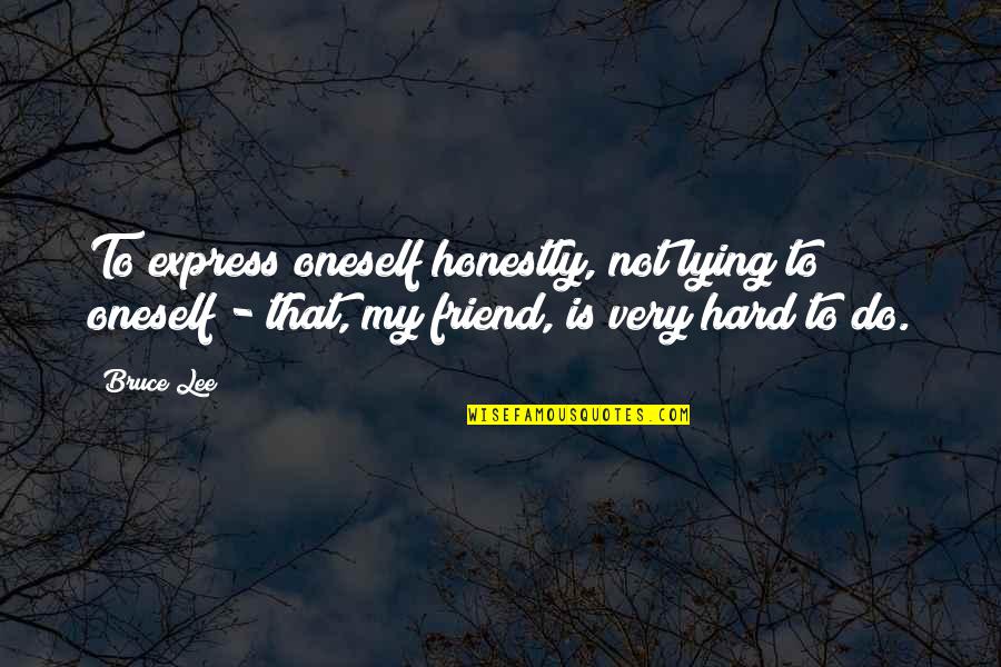 Not My Friend Quotes By Bruce Lee: To express oneself honestly, not lying to oneself