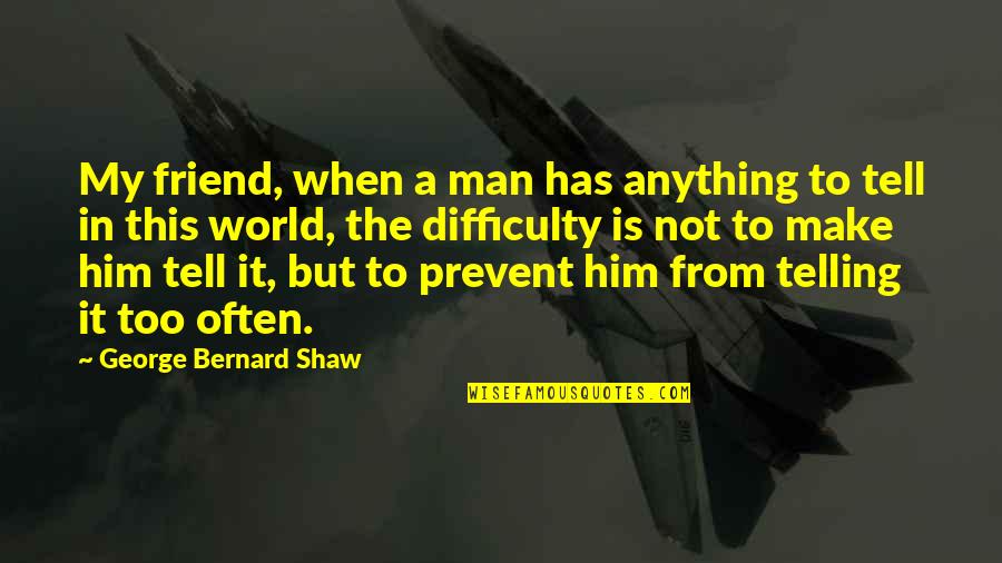 Not My Friend Quotes By George Bernard Shaw: My friend, when a man has anything to