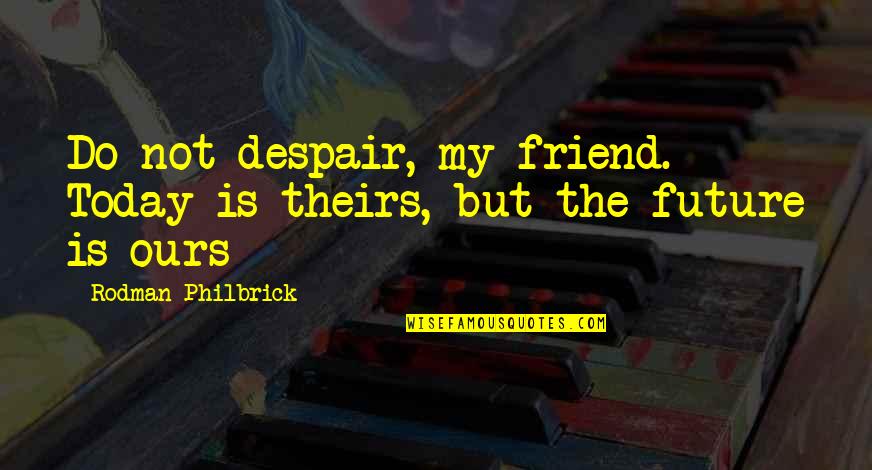 Not My Friend Quotes By Rodman Philbrick: Do not despair, my friend. Today is theirs,