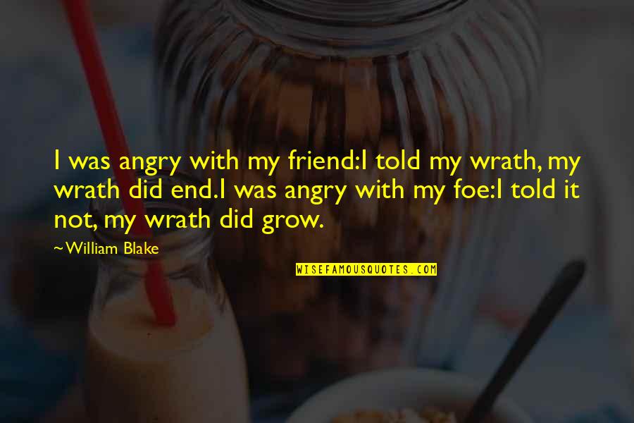 Not My Friend Quotes By William Blake: I was angry with my friend:I told my