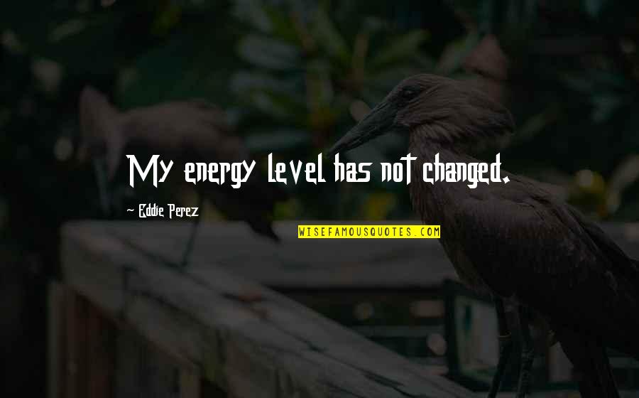 Not My Level Quotes By Eddie Perez: My energy level has not changed.