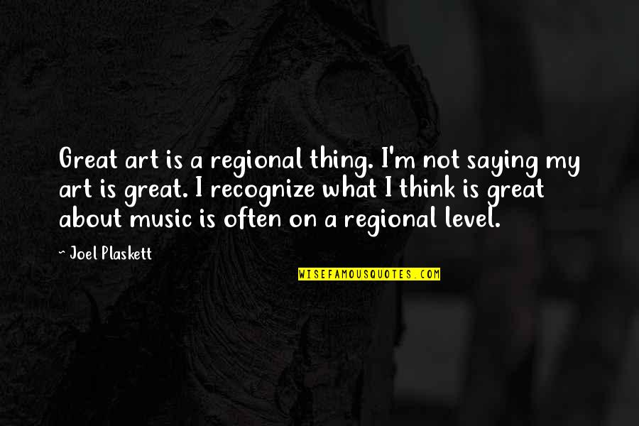 Not My Level Quotes By Joel Plaskett: Great art is a regional thing. I'm not