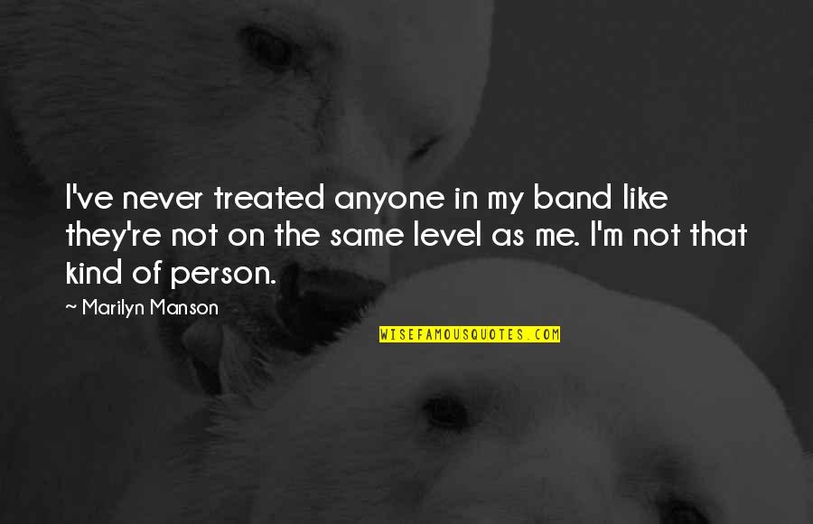 Not My Level Quotes By Marilyn Manson: I've never treated anyone in my band like