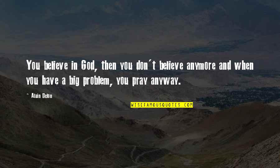 Not My Problem Anymore Quotes By Alain Delon: You believe in God, then you don't believe
