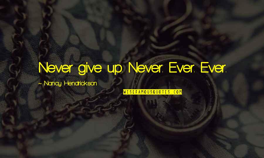 Not My Problem Anymore Quotes By Nancy Hendrickson: Never give up. Never. Ever. Ever.
