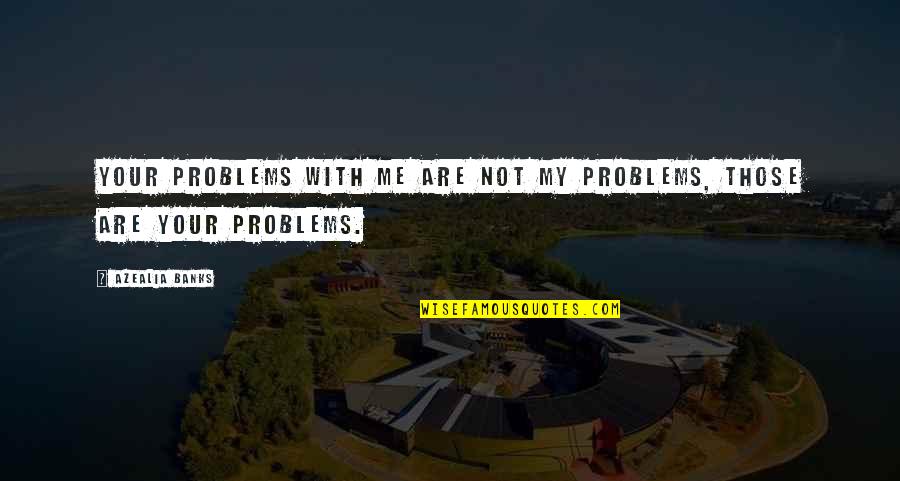 Not My Problem Quotes By Azealia Banks: Your problems with me are not my problems,